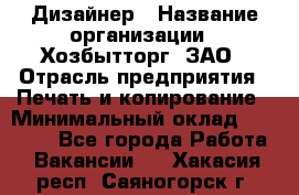 Дизайнер › Название организации ­ Хозбытторг, ЗАО › Отрасль предприятия ­ Печать и копирование › Минимальный оклад ­ 18 000 - Все города Работа » Вакансии   . Хакасия респ.,Саяногорск г.